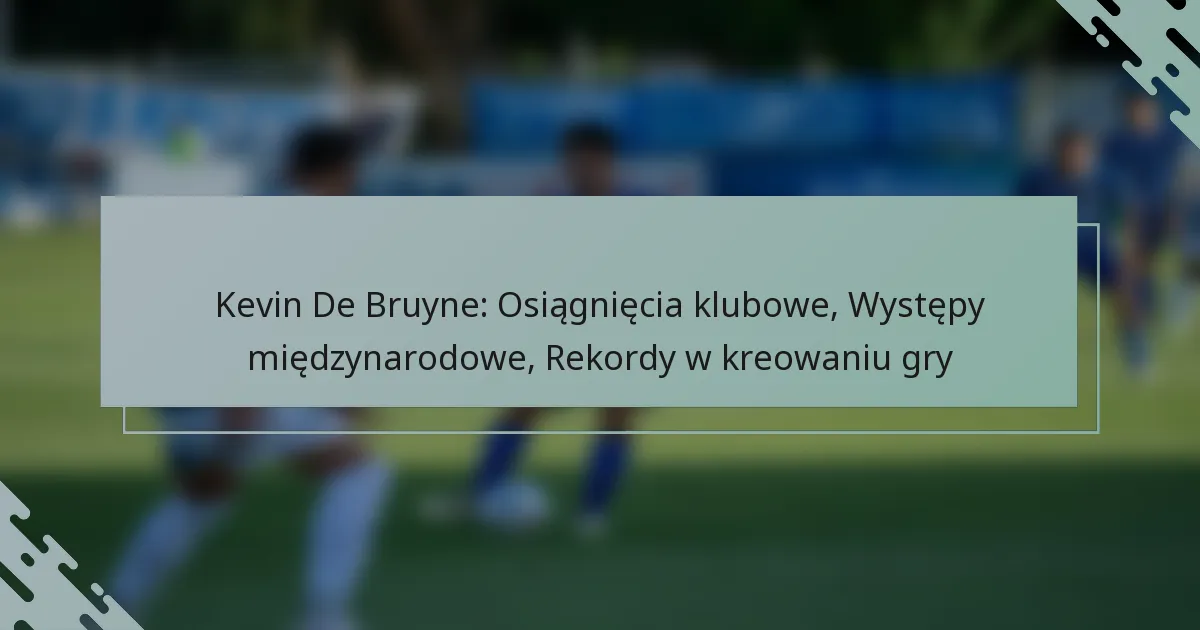 Kevin De Bruyne: Osiągnięcia klubowe, Występy międzynarodowe, Rekordy w kreowaniu gry