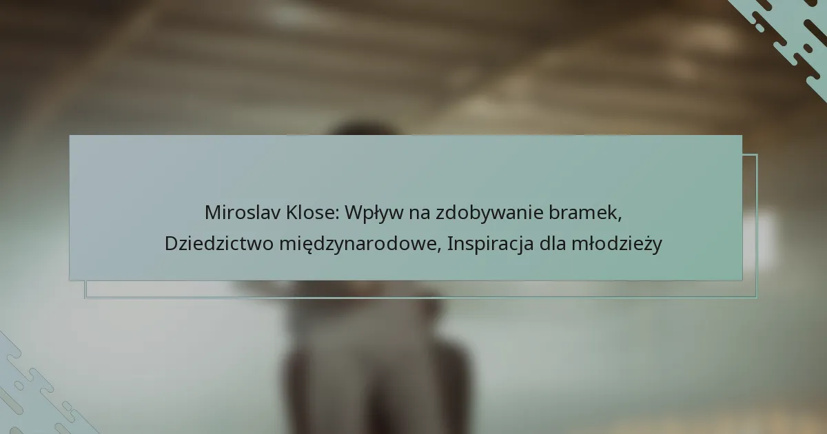 Miroslav Klose: Wpływ na zdobywanie bramek, Dziedzictwo międzynarodowe, Inspiracja dla młodzieży