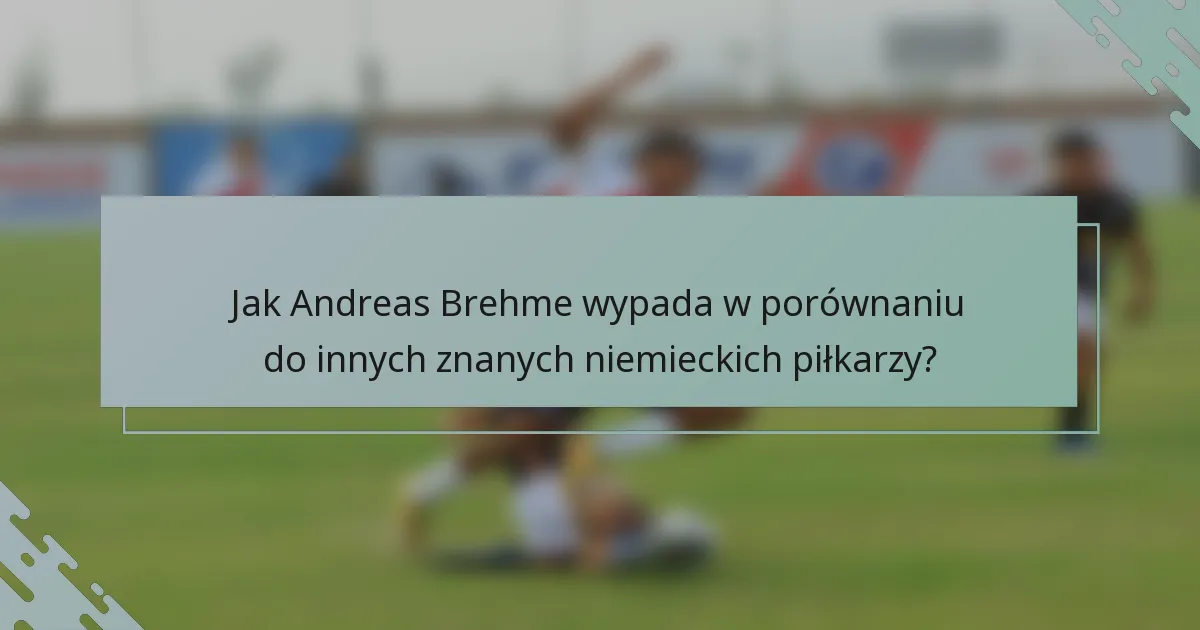 Jak Andreas Brehme wypada w porównaniu do innych znanych niemieckich piłkarzy?