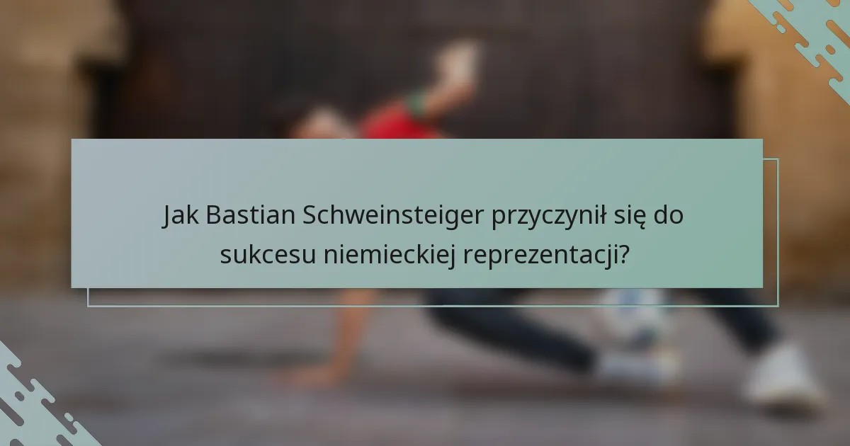 Jak Bastian Schweinsteiger przyczynił się do sukcesu niemieckiej reprezentacji?