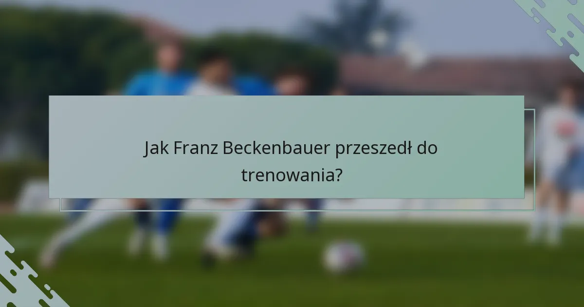 Jak Franz Beckenbauer przeszedł do trenowania?