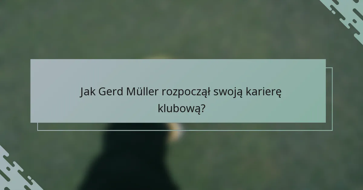 Jak Gerd Müller rozpoczął swoją karierę klubową?