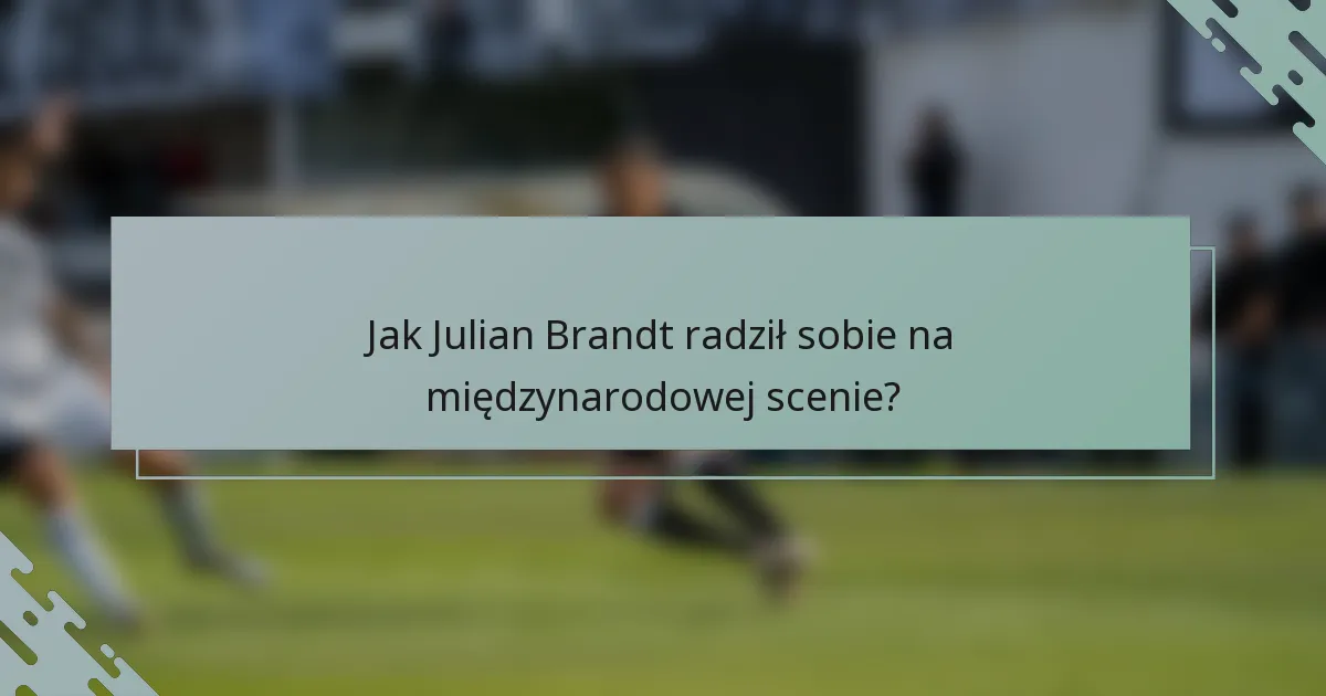 Jak Julian Brandt radził sobie na międzynarodowej scenie?