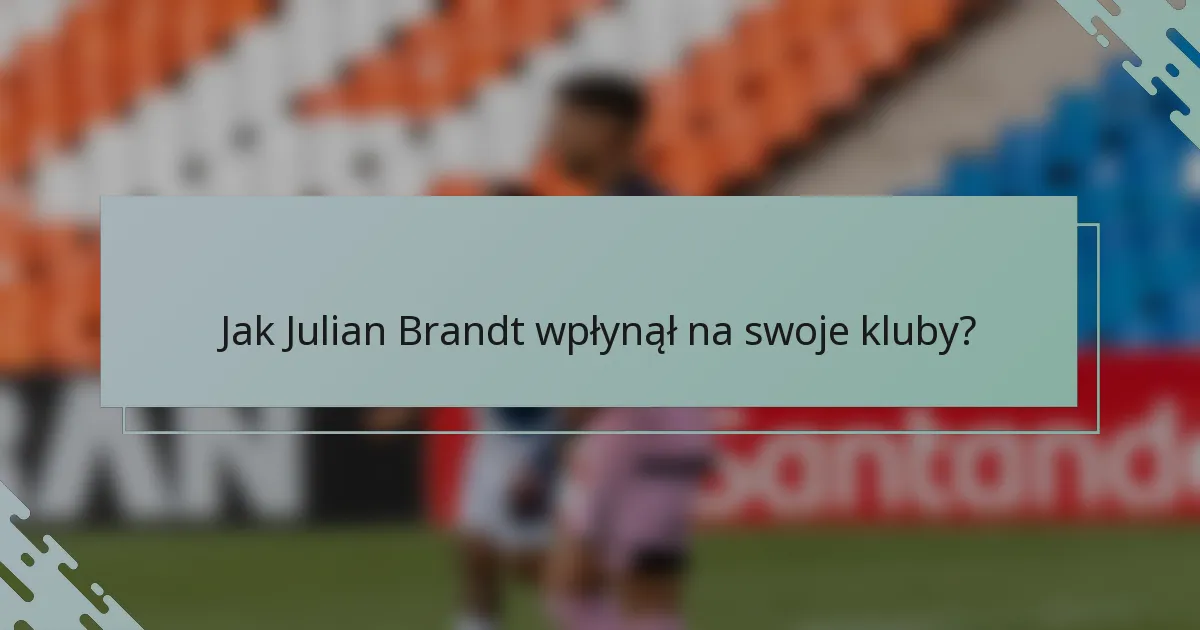 Jak Julian Brandt wpłynął na swoje kluby?