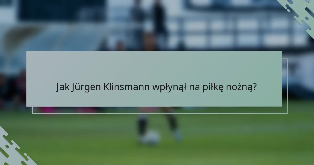 Jak Jürgen Klinsmann wpłynął na piłkę nożną?