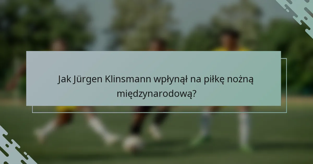 Jak Jürgen Klinsmann wpłynął na piłkę nożną międzynarodową?