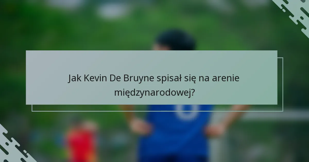 Jak Kevin De Bruyne spisał się na arenie międzynarodowej?