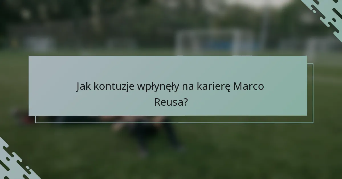 Jak kontuzje wpłynęły na karierę Marco Reusa?