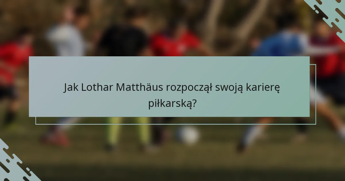 Jak Lothar Matthäus rozpoczął swoją karierę piłkarską?