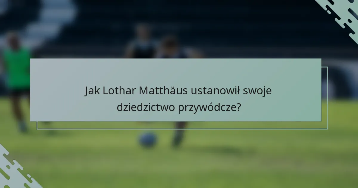 Jak Lothar Matthäus ustanowił swoje dziedzictwo przywódcze?