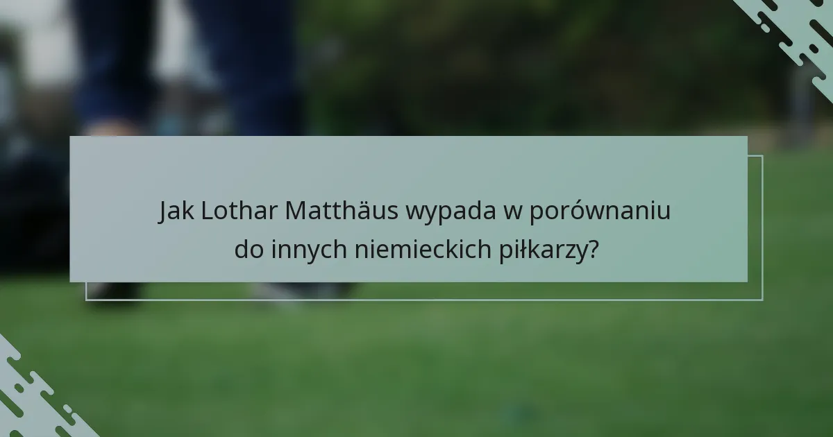 Jak Lothar Matthäus wypada w porównaniu do innych niemieckich piłkarzy?