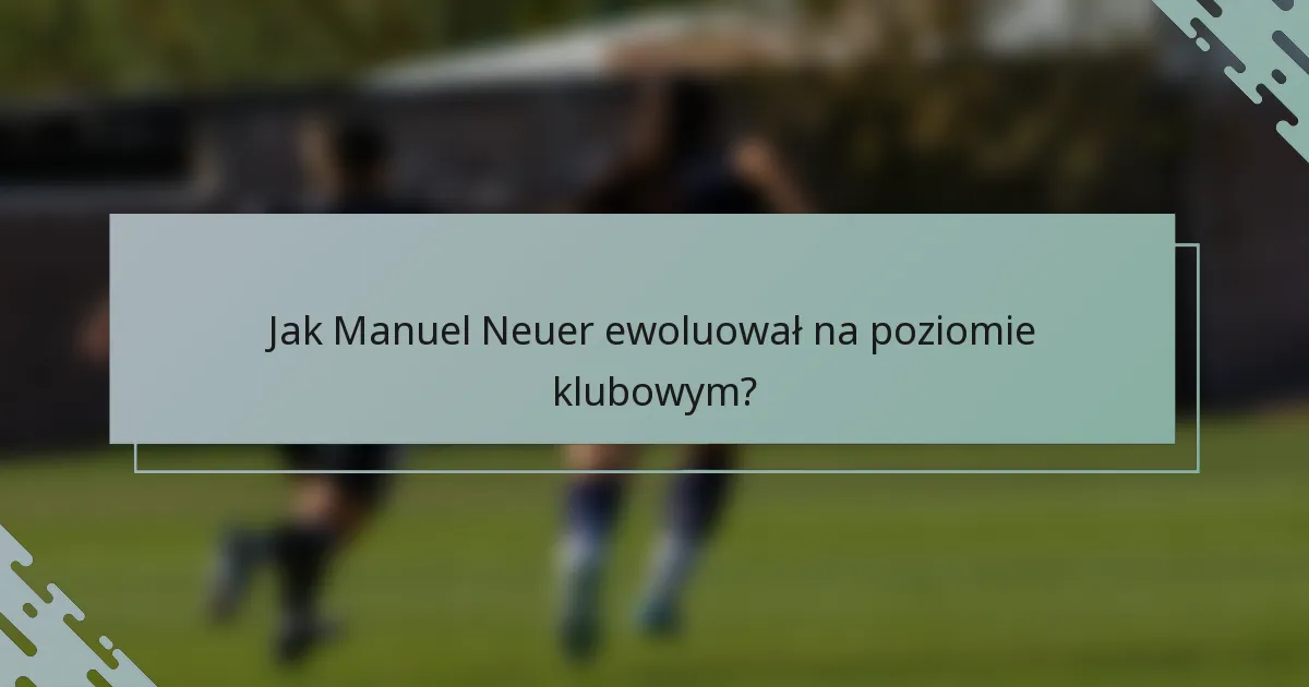 Jak Manuel Neuer ewoluował na poziomie klubowym?