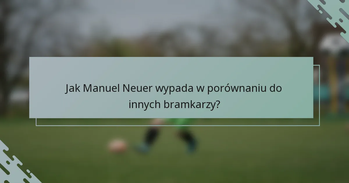Jak Manuel Neuer wypada w porównaniu do innych bramkarzy?