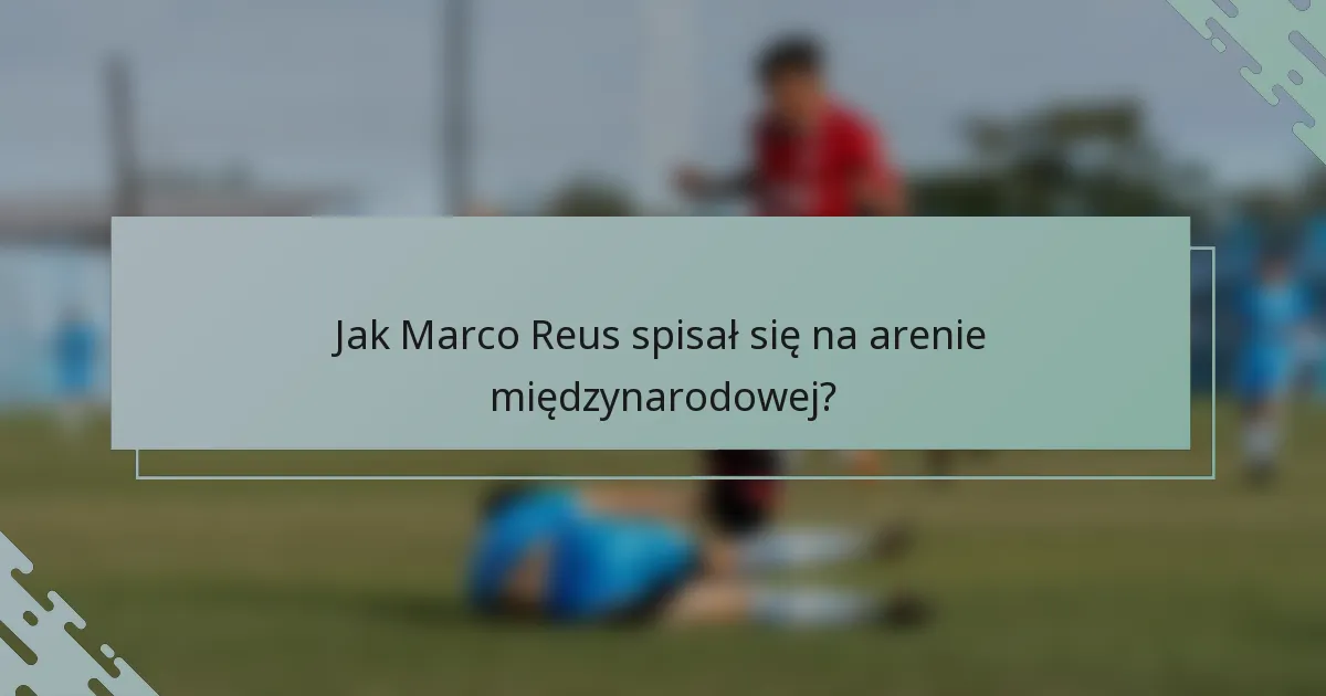 Jak Marco Reus spisał się na arenie międzynarodowej?