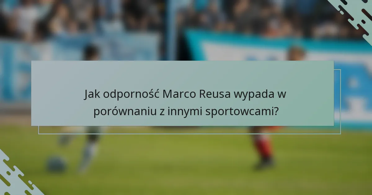 Jak odporność Marco Reusa wypada w porównaniu z innymi sportowcami?