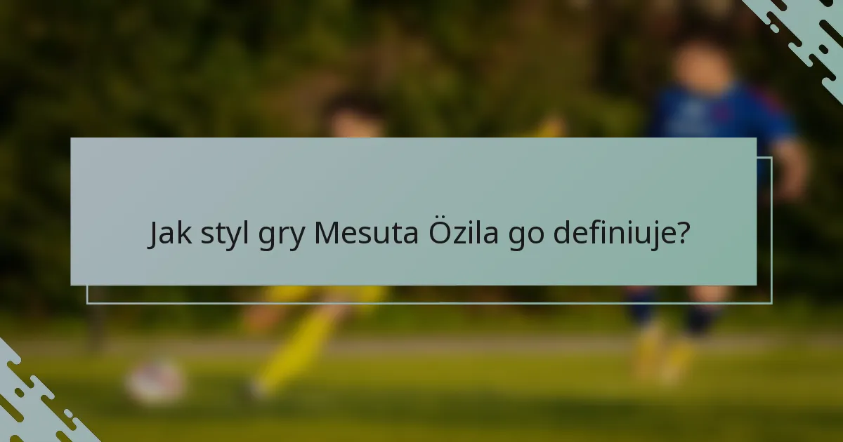 Jak styl gry Mesuta Özila go definiuje?