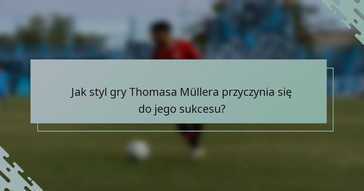Jak styl gry Thomasa Müllera przyczynia się do jego sukcesu?
