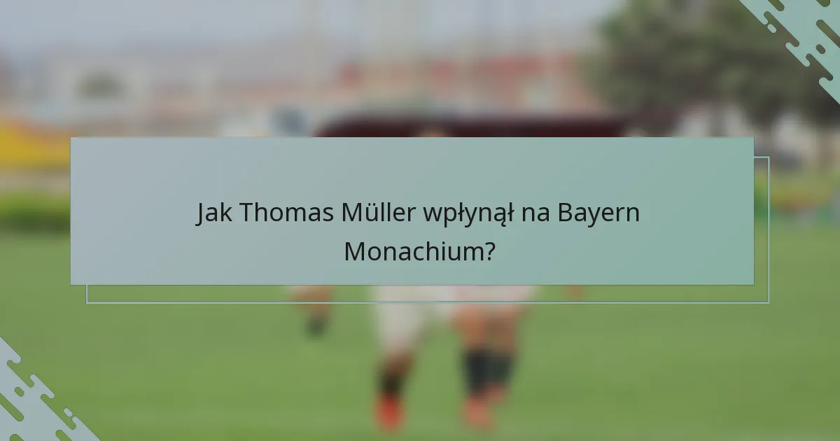 Jak Thomas Müller wpłynął na Bayern Monachium?