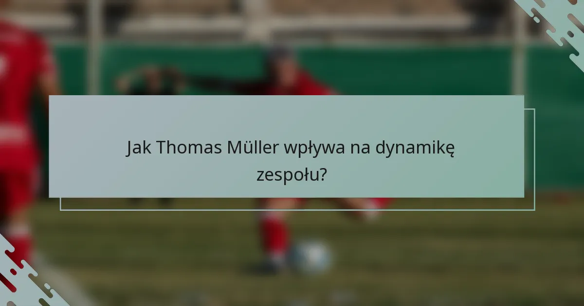 Jak Thomas Müller wpływa na dynamikę zespołu?