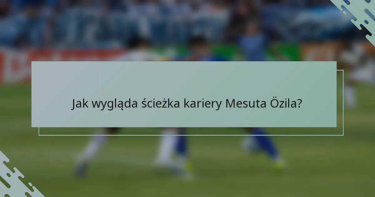 Jak wygląda ścieżka kariery Mesuta Özila?