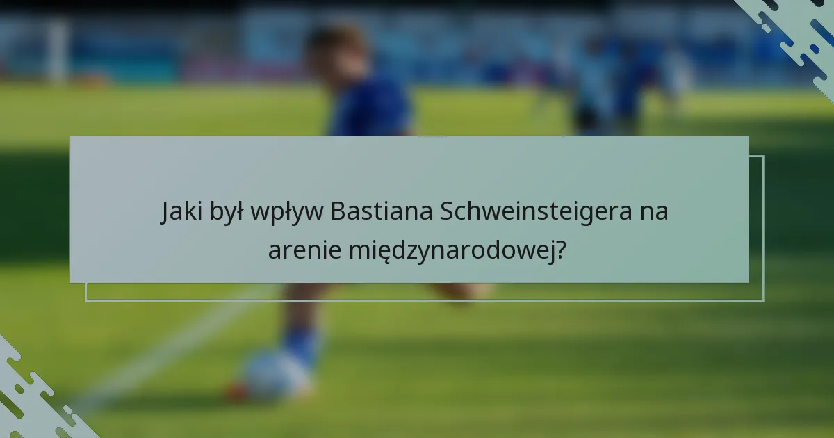 Jaki był wpływ Bastiana Schweinsteigera na arenie międzynarodowej?