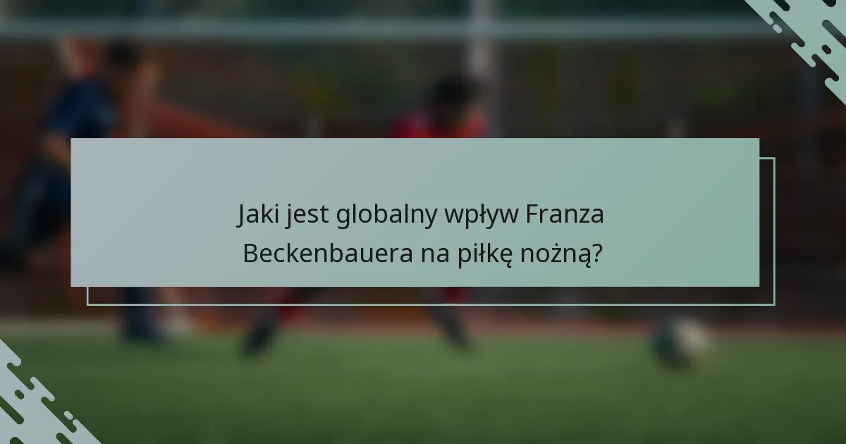 Jaki jest globalny wpływ Franza Beckenbauera na piłkę nożną?