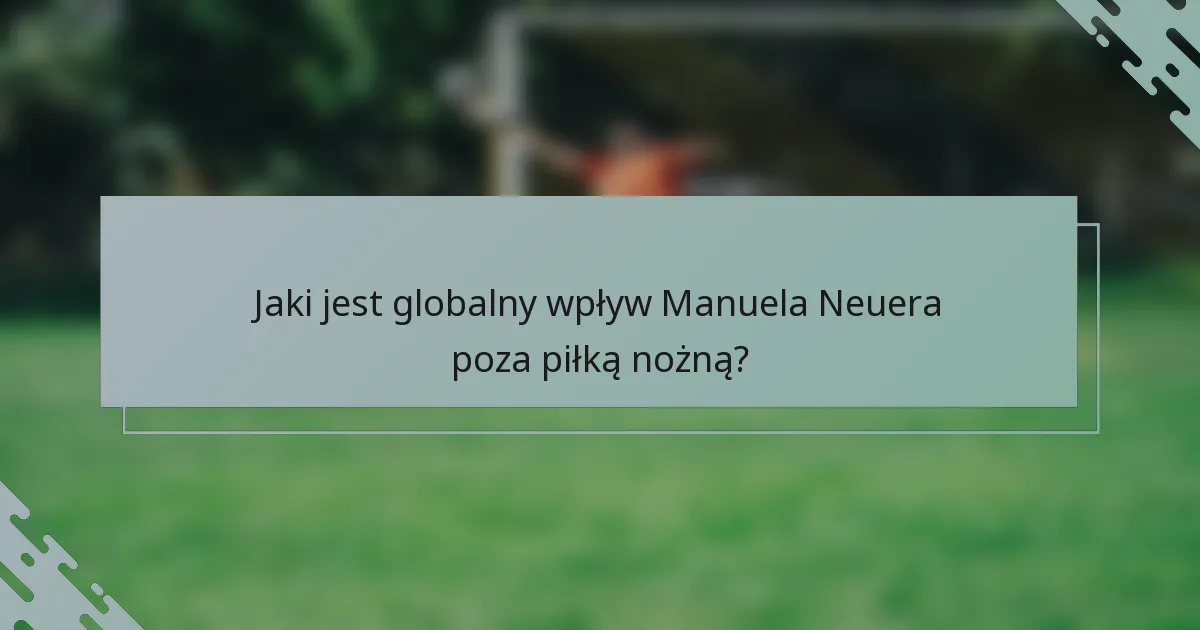 Jaki jest globalny wpływ Manuela Neuera poza piłką nożną?