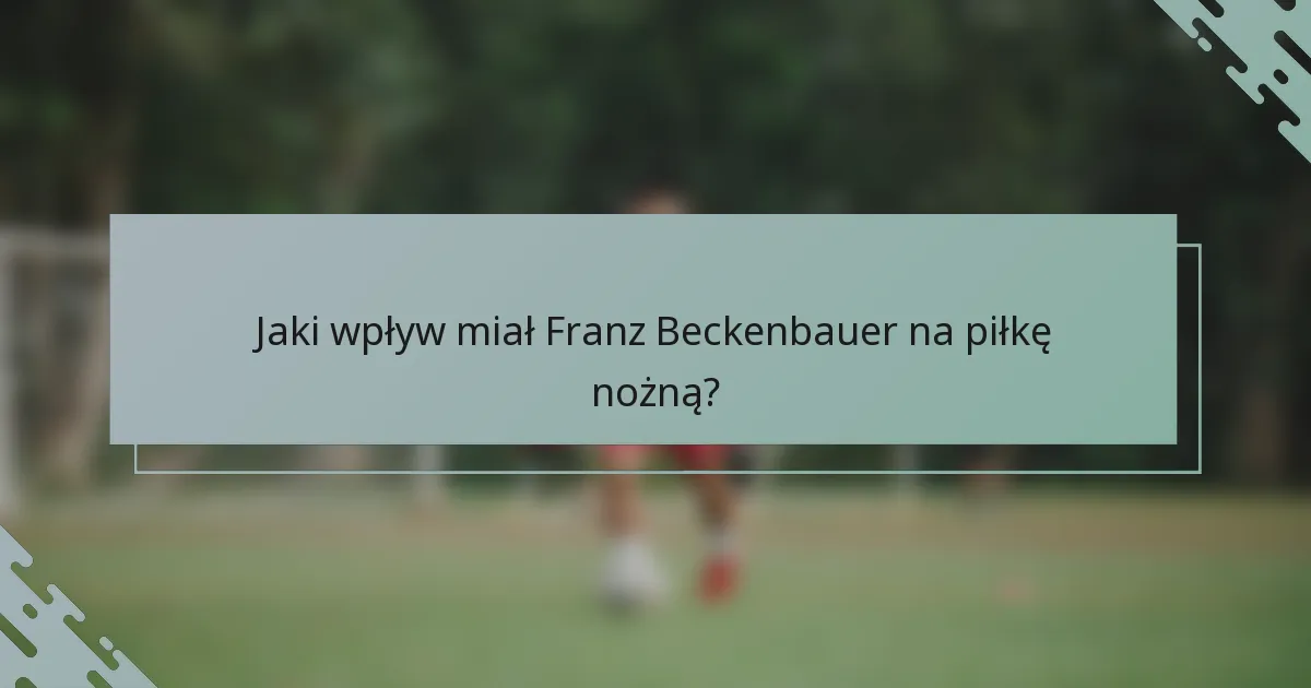 Jaki wpływ miał Franz Beckenbauer na piłkę nożną?