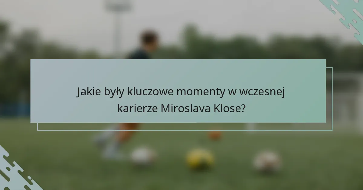 Jakie były kluczowe momenty w wczesnej karierze Miroslava Klose?