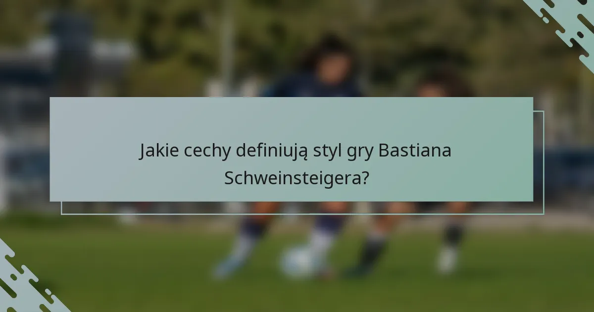 Jakie cechy definiują styl gry Bastiana Schweinsteigera?