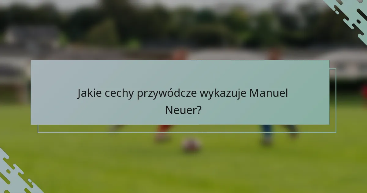 Jakie cechy przywódcze wykazuje Manuel Neuer?