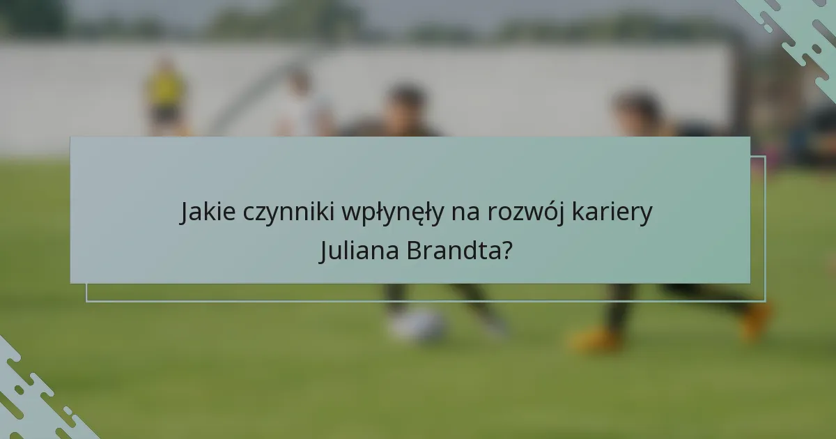 Jakie czynniki wpłynęły na rozwój kariery Juliana Brandta?