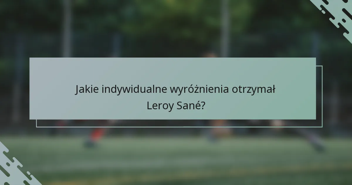 Jakie indywidualne wyróżnienia otrzymał Leroy Sané?