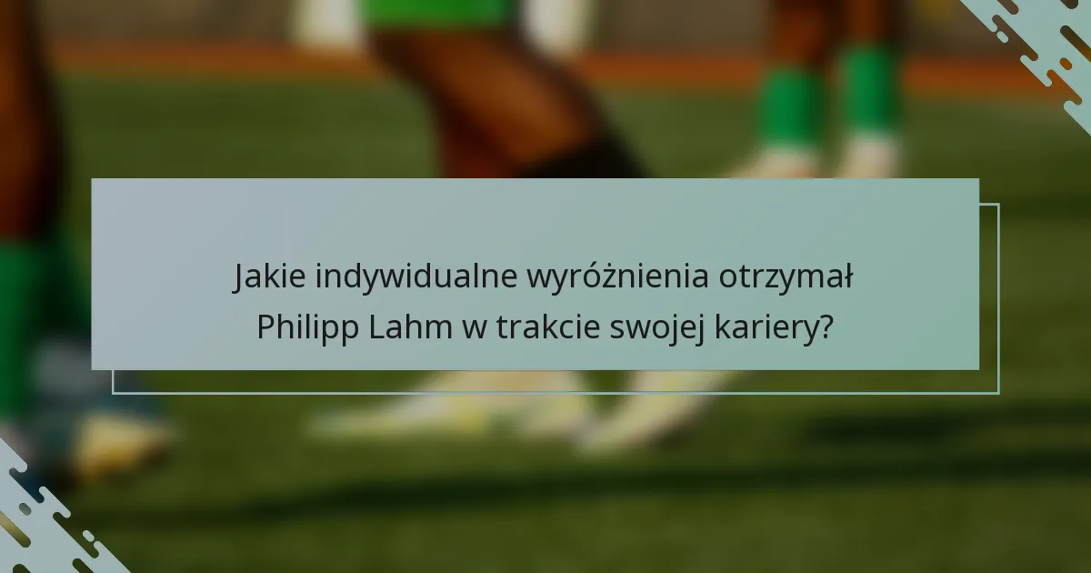 Jakie indywidualne wyróżnienia otrzymał Philipp Lahm w trakcie swojej kariery?