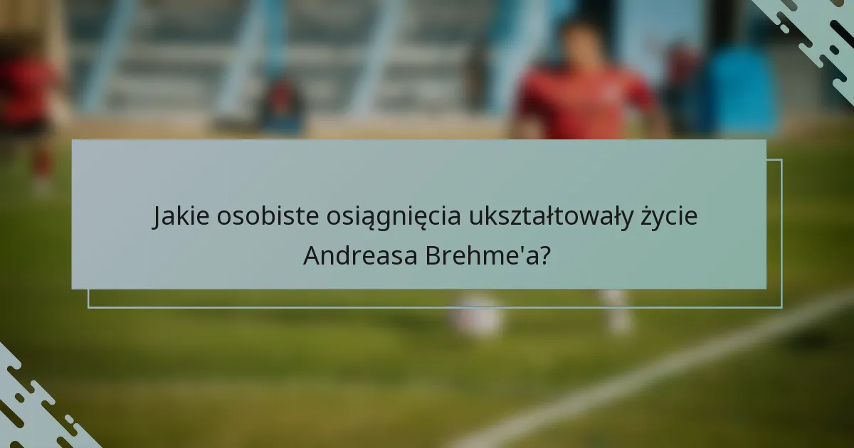 Jakie osobiste osiągnięcia ukształtowały życie Andreasa Brehme'a?