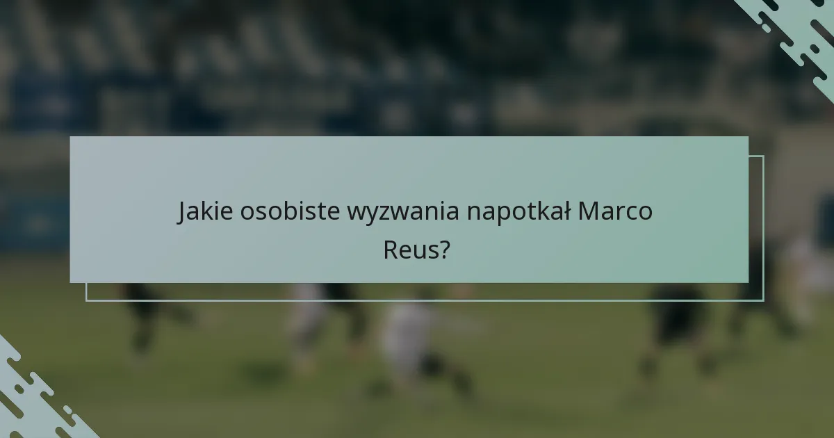 Jakie osobiste wyzwania napotkał Marco Reus?