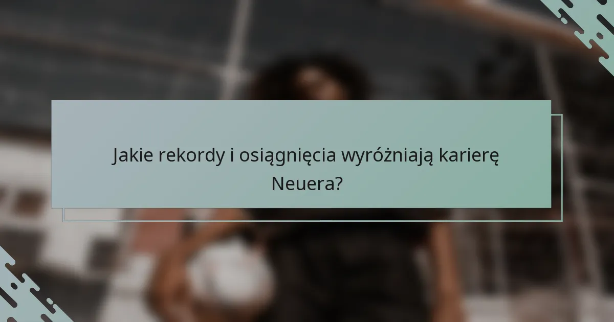 Jakie rekordy i osiągnięcia wyróżniają karierę Neuera?
