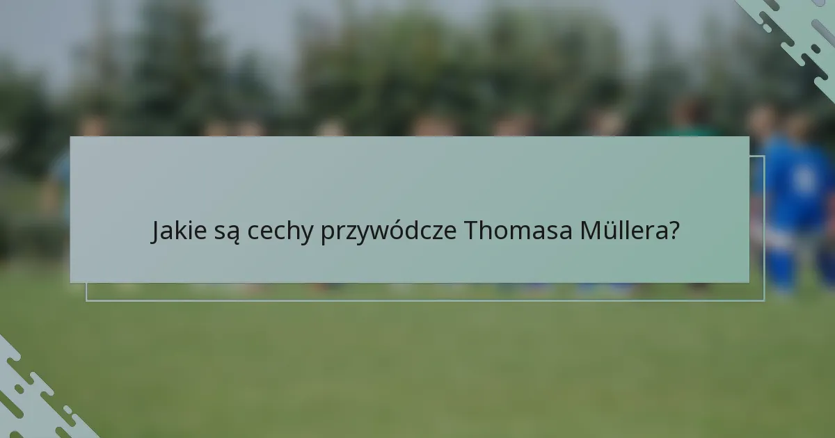Jakie są cechy przywódcze Thomasa Müllera?