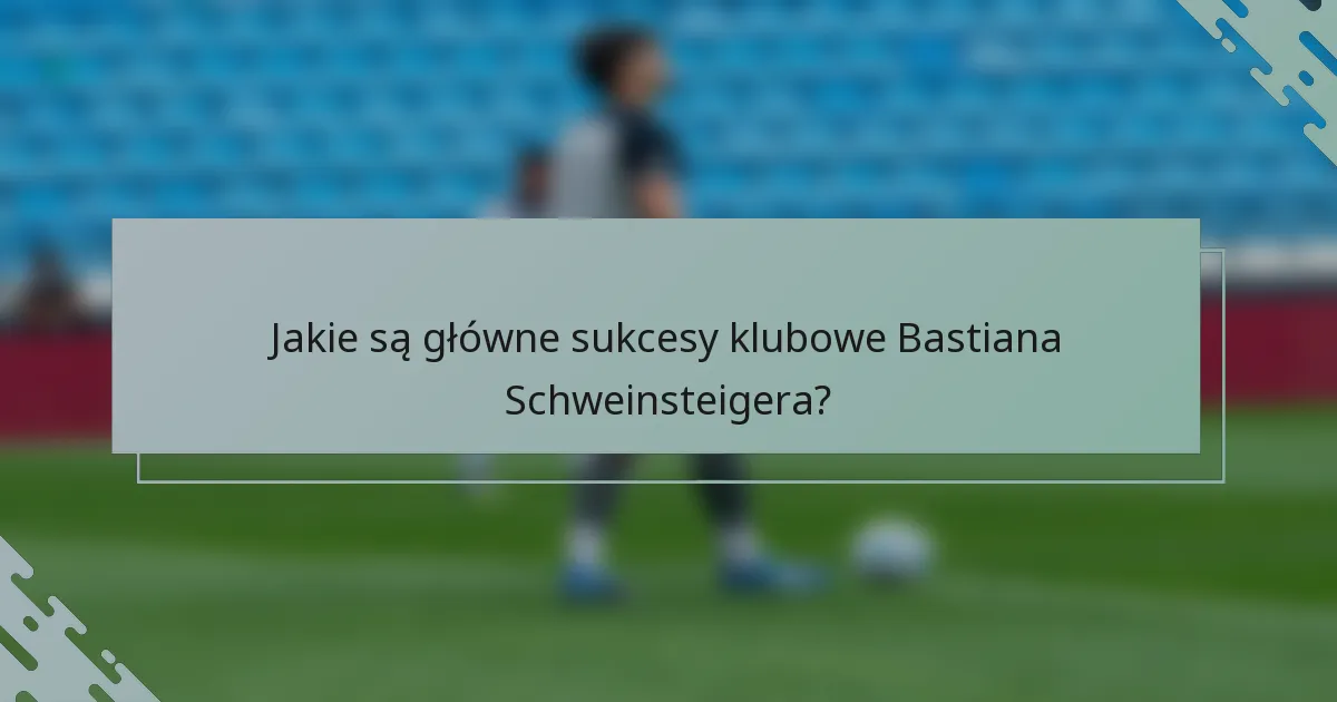 Jakie są główne sukcesy klubowe Bastiana Schweinsteigera?