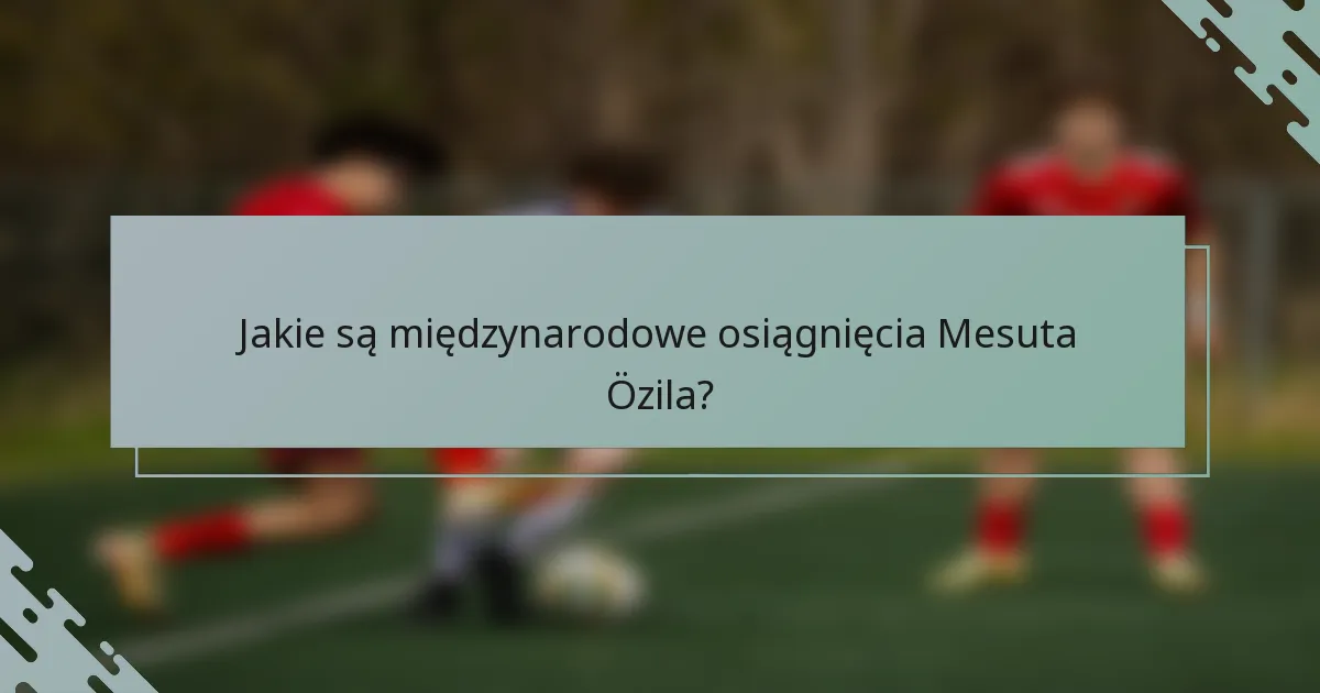 Jakie są międzynarodowe osiągnięcia Mesuta Özila?