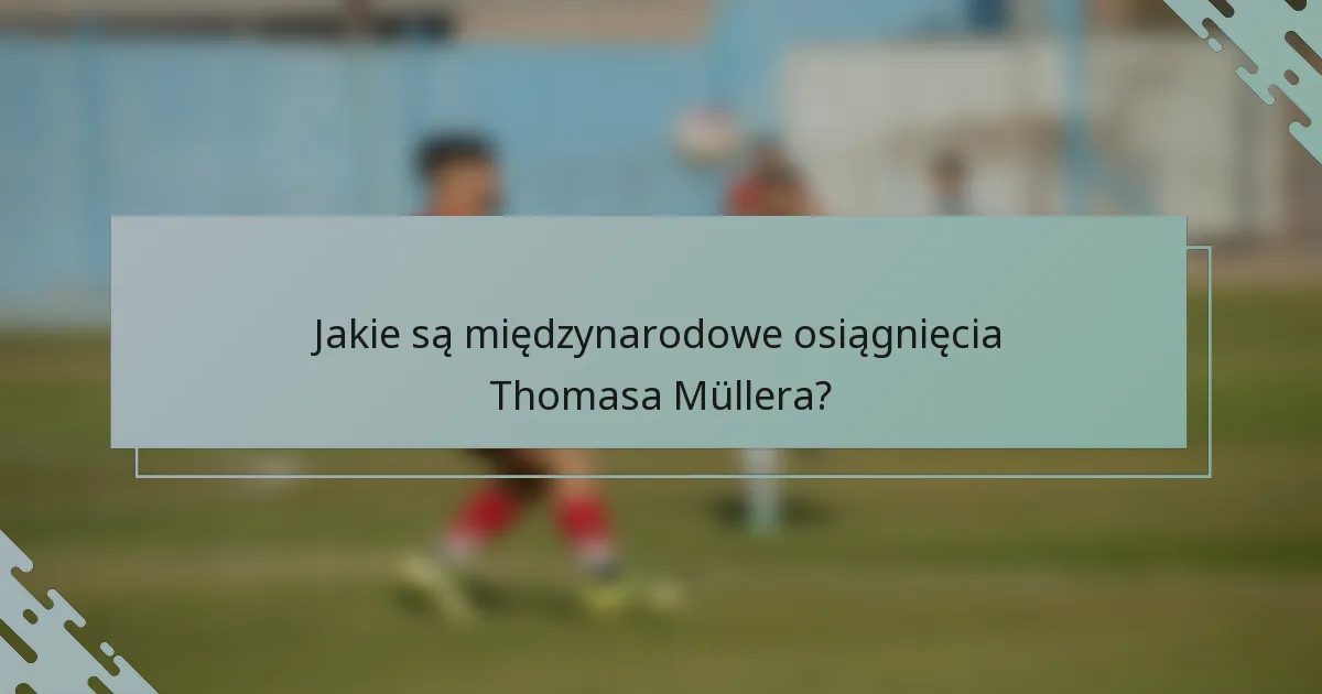 Jakie są międzynarodowe osiągnięcia Thomasa Müllera?
