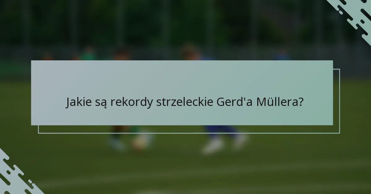 Jakie są rekordy strzeleckie Gerd'a Müllera?