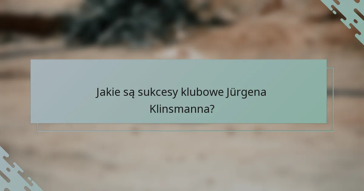 Jakie są sukcesy klubowe Jürgena Klinsmanna?