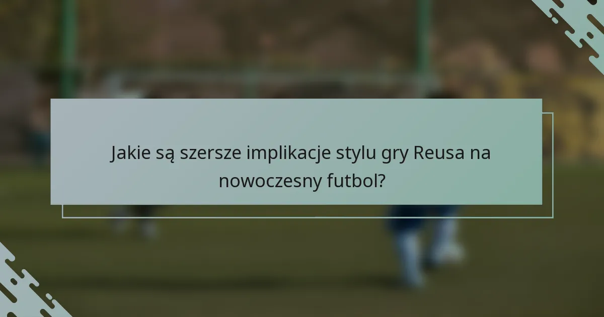 Jakie są szersze implikacje stylu gry Reusa na nowoczesny futbol?