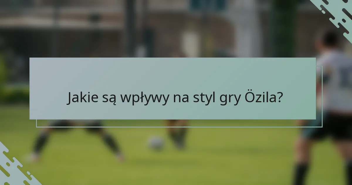 Jakie są wpływy na styl gry Özila?