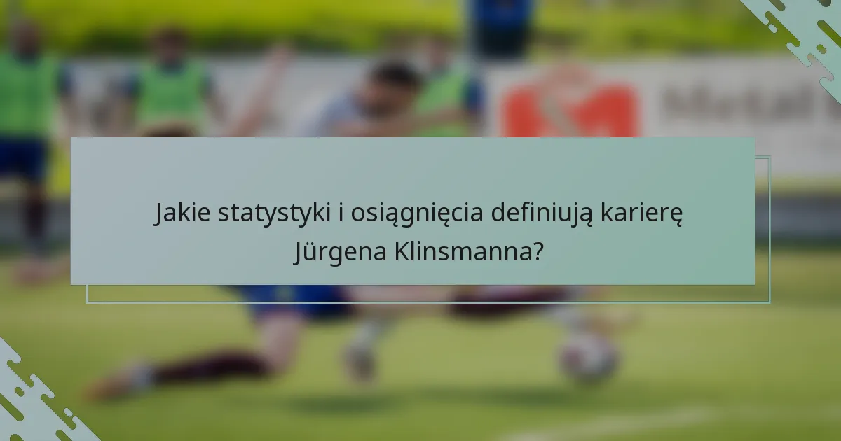 Jakie statystyki i osiągnięcia definiują karierę Jürgena Klinsmanna?