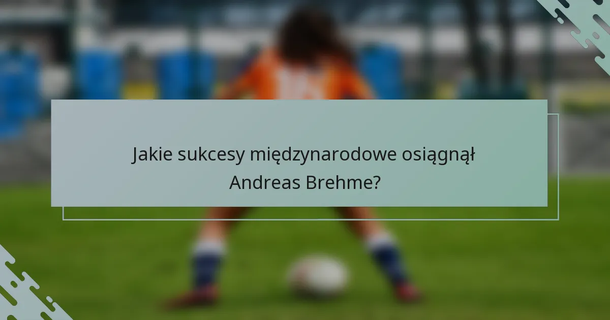 Jakie sukcesy międzynarodowe osiągnął Andreas Brehme?