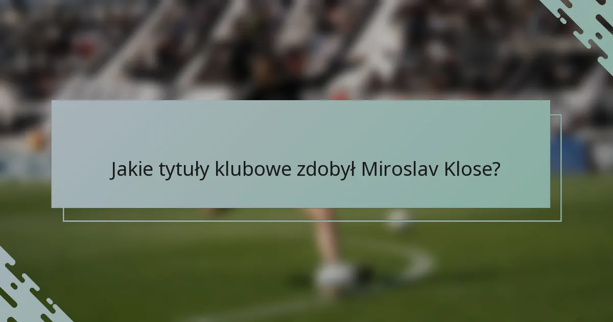 Jakie tytuły klubowe zdobył Miroslav Klose?