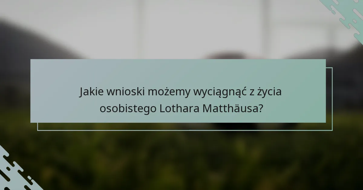 Jakie wnioski możemy wyciągnąć z życia osobistego Lothara Matthäusa?